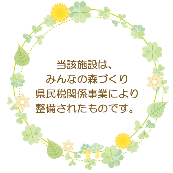 当該施設は、みんなの森づくり県民税関係事業により整備されたものです。