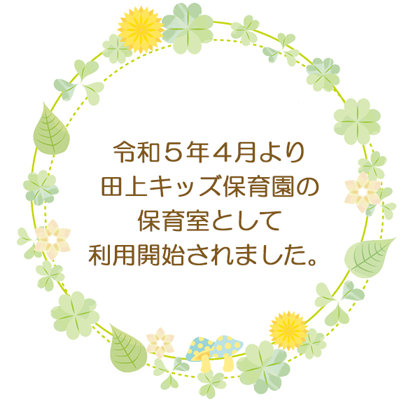 令和5年4月より田上キッズ保育園の保育室として利用開始されました。